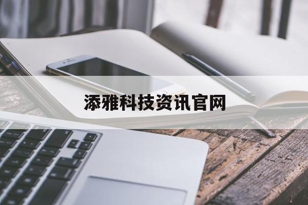 添雅科技资讯官网(添雅科技资讯官网首页)下载